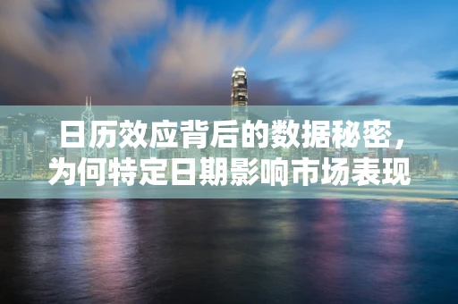 日历效应背后的数据秘密，为何特定日期影响市场表现？