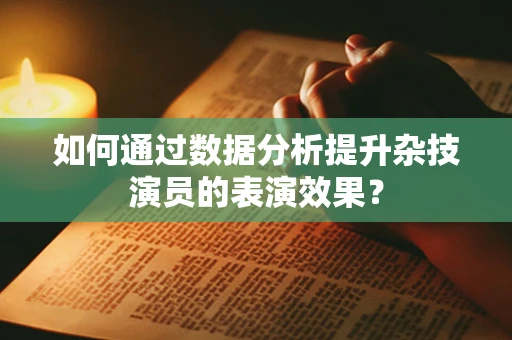 如何通过数据分析提升杂技演员的表演效果？