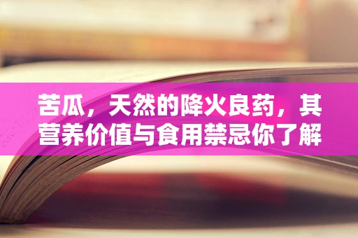 苦瓜，天然的降火良药，其营养价值与食用禁忌你了解多少？