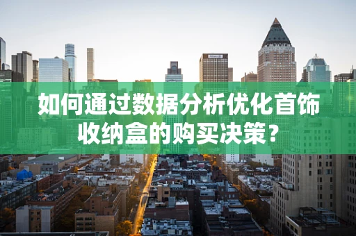 如何通过数据分析优化首饰收纳盒的购买决策？