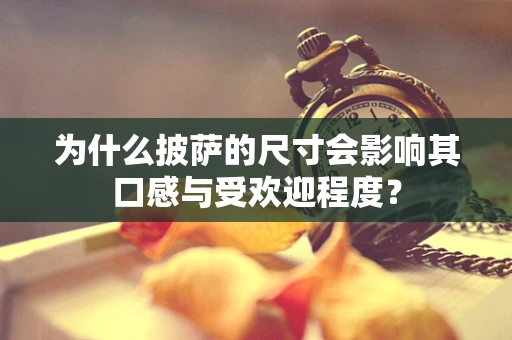 为什么披萨的尺寸会影响其口感与受欢迎程度？