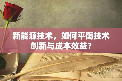 新能源技术，如何平衡技术创新与成本效益？