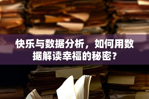 快乐与数据分析，如何用数据解读幸福的秘密？