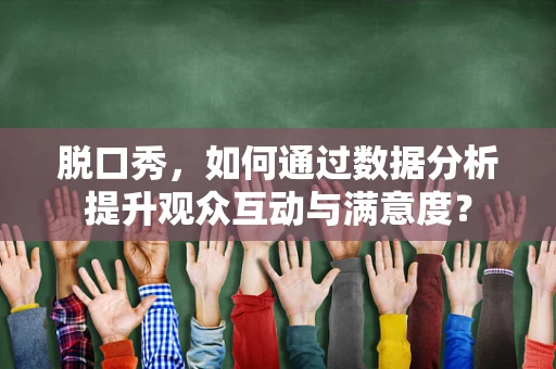 脱口秀，如何通过数据分析提升观众互动与满意度？