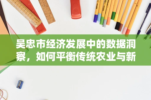 吴忠市经济发展中的数据洞察，如何平衡传统农业与新兴产业的增长？