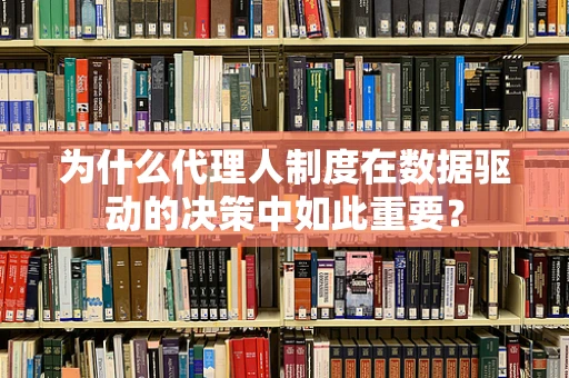 为什么代理人制度在数据驱动的决策中如此重要？