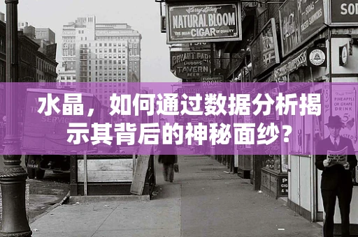 水晶，如何通过数据分析揭示其背后的神秘面纱？