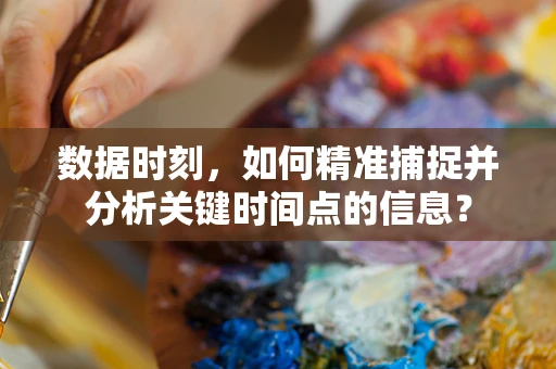 数据时刻，如何精准捕捉并分析关键时间点的信息？