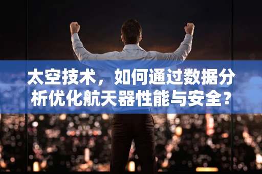 太空技术，如何通过数据分析优化航天器性能与安全？