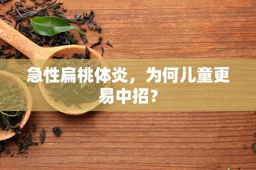 急性扁桃体炎，为何儿童更易中招？