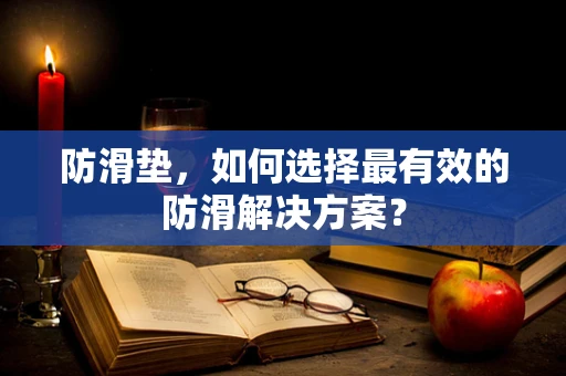 防滑垫，如何选择最有效的防滑解决方案？