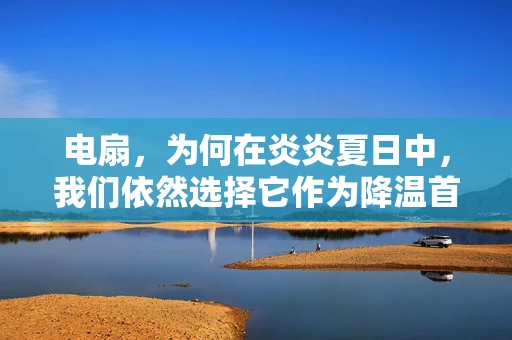 电扇，为何在炎炎夏日中，我们依然选择它作为降温首选？