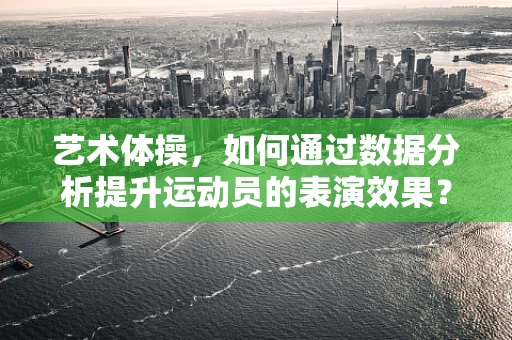 艺术体操，如何通过数据分析提升运动员的表演效果？
