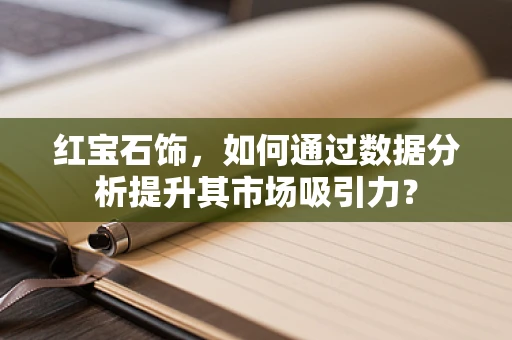 红宝石饰，如何通过数据分析提升其市场吸引力？