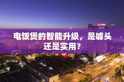 电饭煲的智能升级，是噱头还是实用？