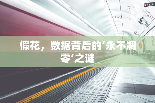 假花，数据背后的‘永不凋零’之谜