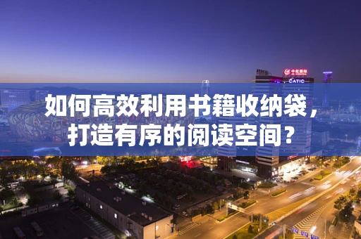 如何高效利用书籍收纳袋，打造有序的阅读空间？