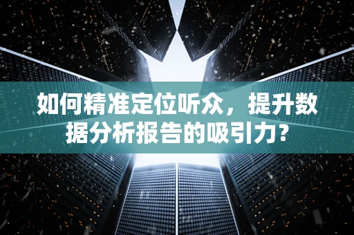 如何精准定位听众，提升数据分析报告的吸引力？
