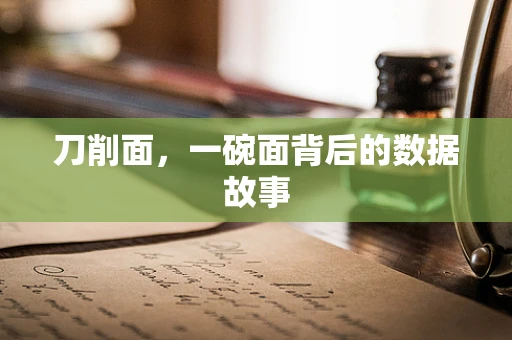 刀削面，一碗面背后的数据故事