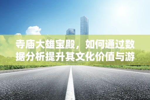 寺庙大雄宝殿，如何通过数据分析提升其文化价值与游客体验？