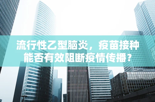 流行性乙型脑炎，疫苗接种能否有效阻断疫情传播？