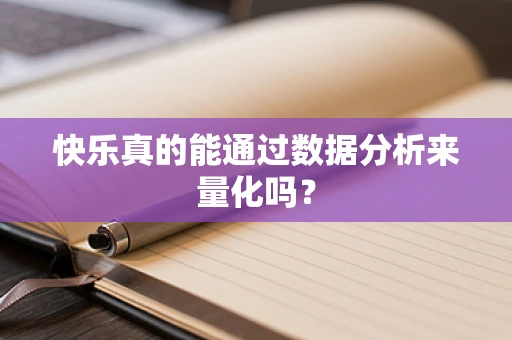 快乐真的能通过数据分析来量化吗？