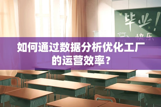 如何通过数据分析优化工厂的运营效率？