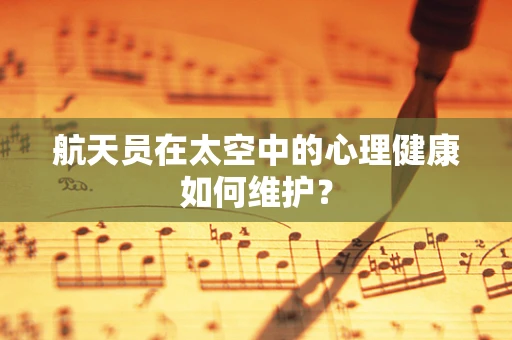 航天员在太空中的心理健康如何维护？