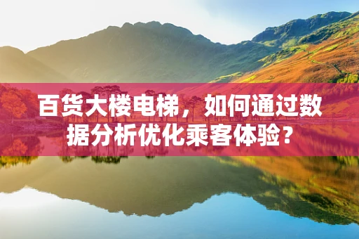 百货大楼电梯，如何通过数据分析优化乘客体验？