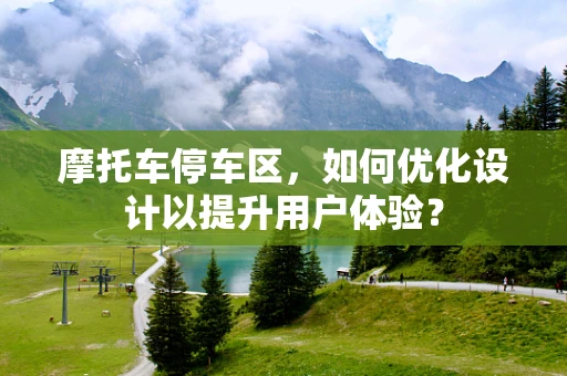 摩托车停车区，如何优化设计以提升用户体验？