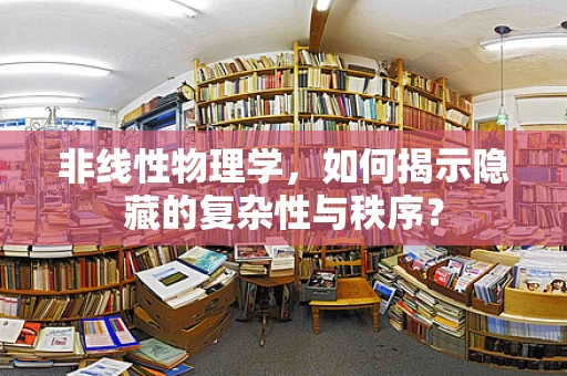 非线性物理学，如何揭示隐藏的复杂性与秩序？