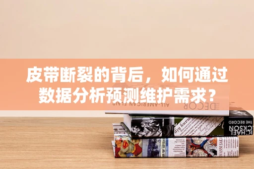 皮带断裂的背后，如何通过数据分析预测维护需求？