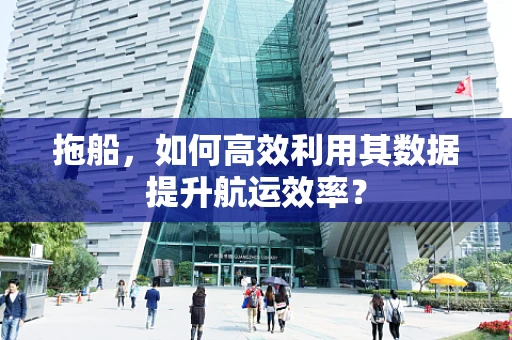 拖船，如何高效利用其数据提升航运效率？