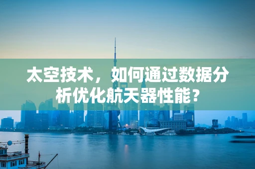太空技术，如何通过数据分析优化航天器性能？