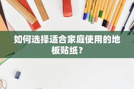 如何选择适合家庭使用的地板贴纸？