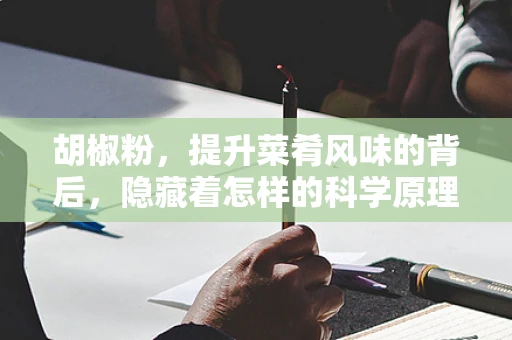 胡椒粉，提升菜肴风味的背后，隐藏着怎样的科学原理？