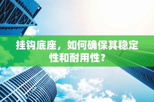 挂钩底座，如何确保其稳定性和耐用性？