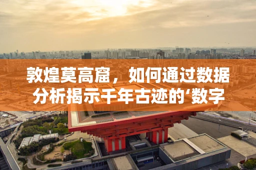 敦煌莫高窟，如何通过数据分析揭示千年古迹的‘数字’秘密？