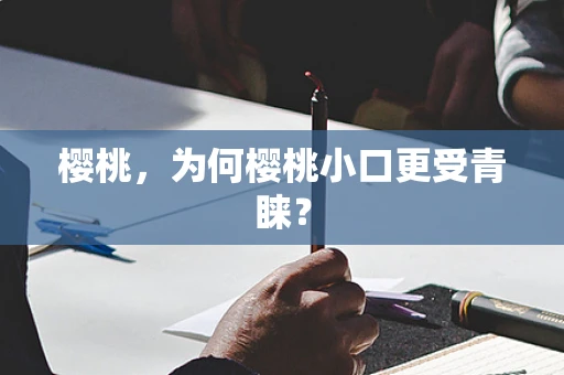 樱桃，为何樱桃小口更受青睐？