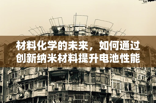 材料化学的未来，如何通过创新纳米材料提升电池性能？