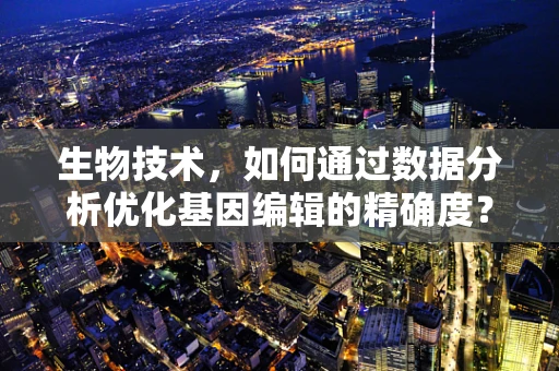 生物技术，如何通过数据分析优化基因编辑的精确度？