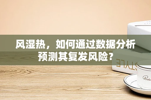 风湿热，如何通过数据分析预测其复发风险？