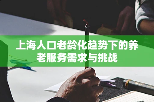上海人口老龄化趋势下的养老服务需求与挑战