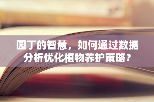 园丁的智慧，如何通过数据分析优化植物养护策略？