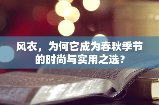 风衣，为何它成为春秋季节的时尚与实用之选？