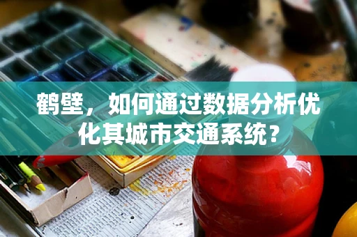 鹤壁，如何通过数据分析优化其城市交通系统？