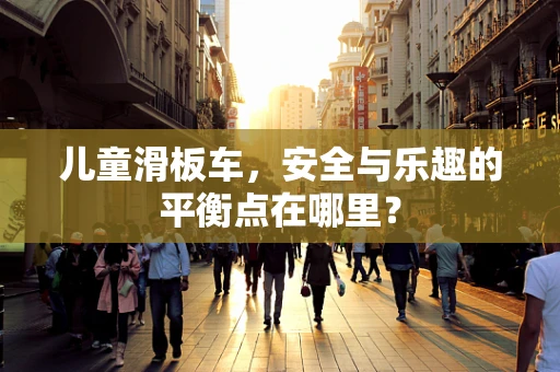 儿童滑板车，安全与乐趣的平衡点在哪里？