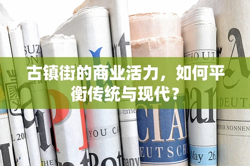 古镇街的商业活力，如何平衡传统与现代？
