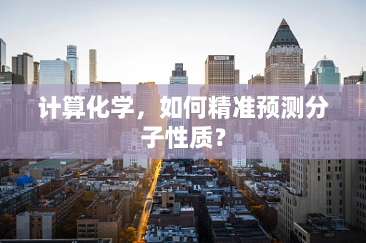 计算化学，如何精准预测分子性质？