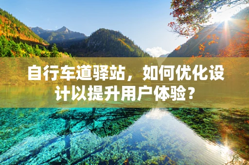 自行车道驿站，如何优化设计以提升用户体验？